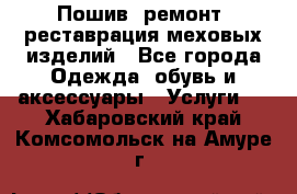 Пошив, ремонт, реставрация меховых изделий - Все города Одежда, обувь и аксессуары » Услуги   . Хабаровский край,Комсомольск-на-Амуре г.